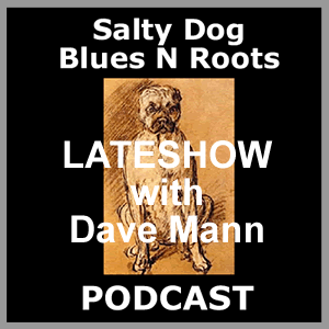 LATESHOW with DAVE MANN - Salty Dog Blues N Roots Podcast